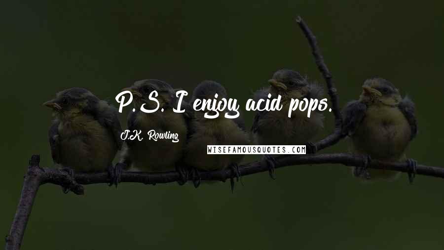 J.K. Rowling Quotes: P.S. I enjoy acid pops.