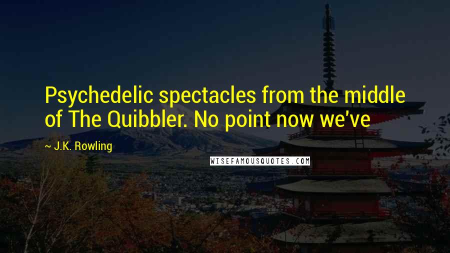 J.K. Rowling Quotes: Psychedelic spectacles from the middle of The Quibbler. No point now we've