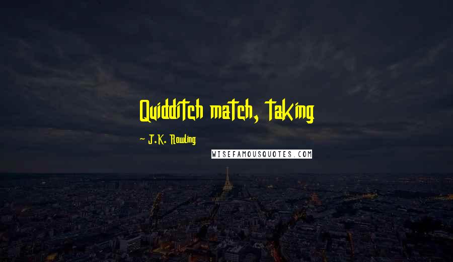 J.K. Rowling Quotes: Quidditch match, taking