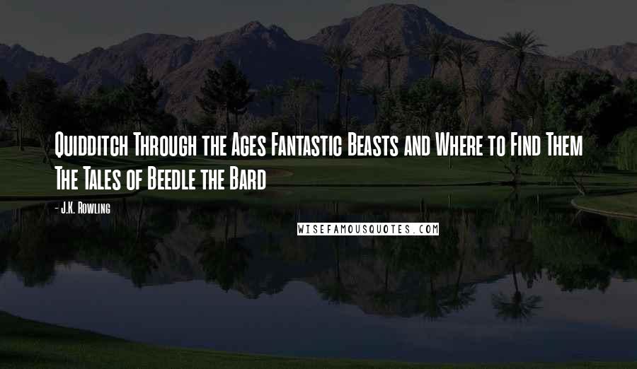 J.K. Rowling Quotes: Quidditch Through the Ages Fantastic Beasts and Where to Find Them The Tales of Beedle the Bard