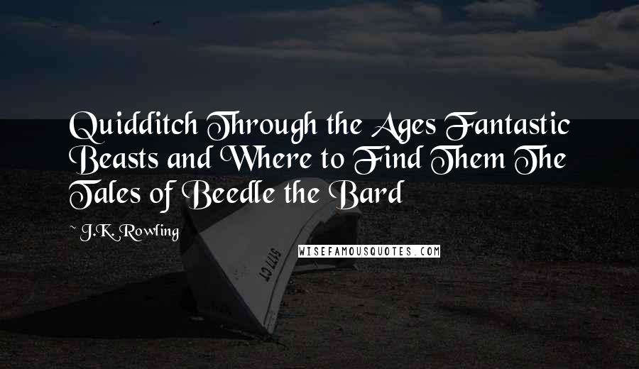 J.K. Rowling Quotes: Quidditch Through the Ages Fantastic Beasts and Where to Find Them The Tales of Beedle the Bard