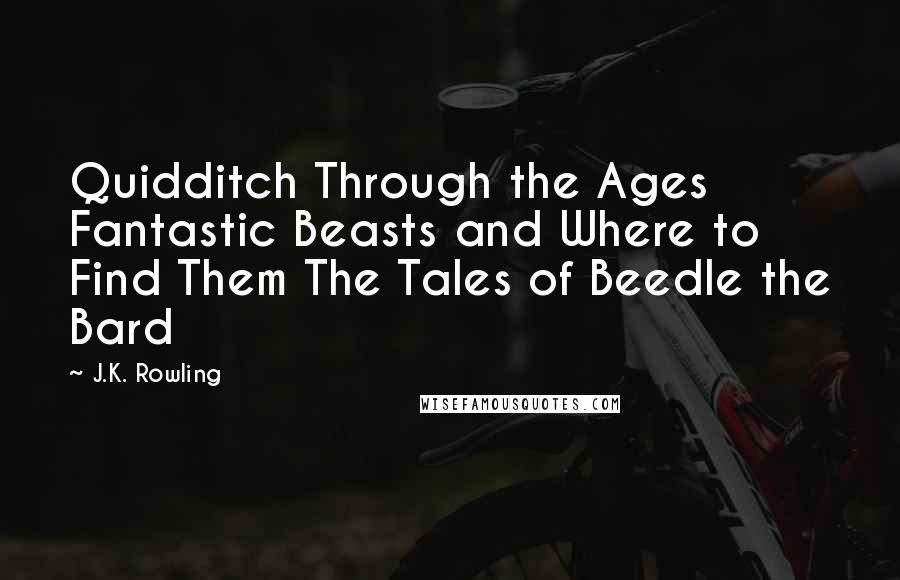 J.K. Rowling Quotes: Quidditch Through the Ages Fantastic Beasts and Where to Find Them The Tales of Beedle the Bard