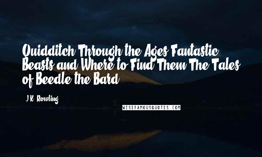 J.K. Rowling Quotes: Quidditch Through the Ages Fantastic Beasts and Where to Find Them The Tales of Beedle the Bard