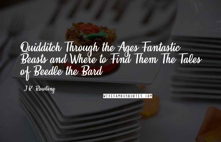 J.K. Rowling Quotes: Quidditch Through the Ages Fantastic Beasts and Where to Find Them The Tales of Beedle the Bard