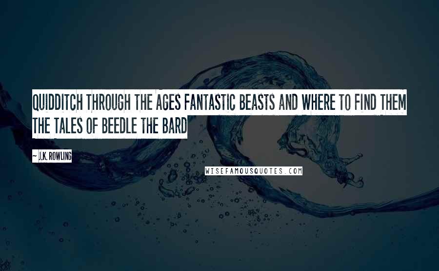 J.K. Rowling Quotes: Quidditch Through the Ages Fantastic Beasts and Where to Find Them The Tales of Beedle the Bard