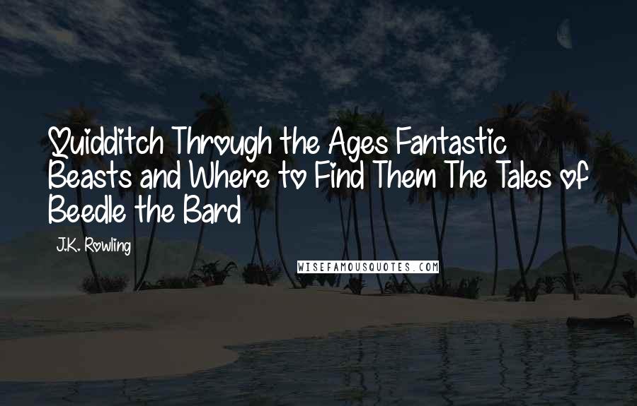 J.K. Rowling Quotes: Quidditch Through the Ages Fantastic Beasts and Where to Find Them The Tales of Beedle the Bard