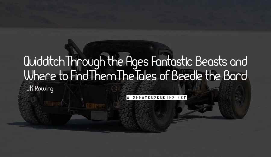 J.K. Rowling Quotes: Quidditch Through the Ages Fantastic Beasts and Where to Find Them The Tales of Beedle the Bard