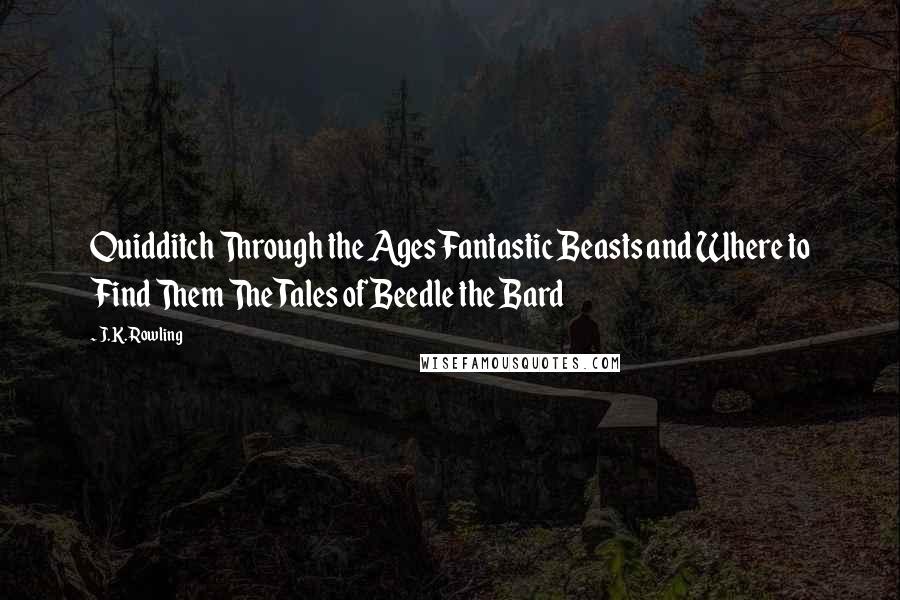 J.K. Rowling Quotes: Quidditch Through the Ages Fantastic Beasts and Where to Find Them The Tales of Beedle the Bard