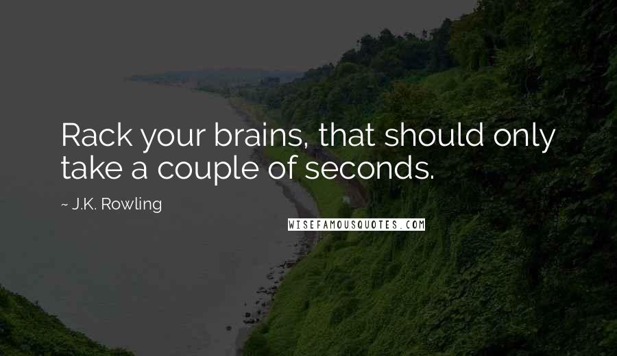 J.K. Rowling Quotes: Rack your brains, that should only take a couple of seconds.