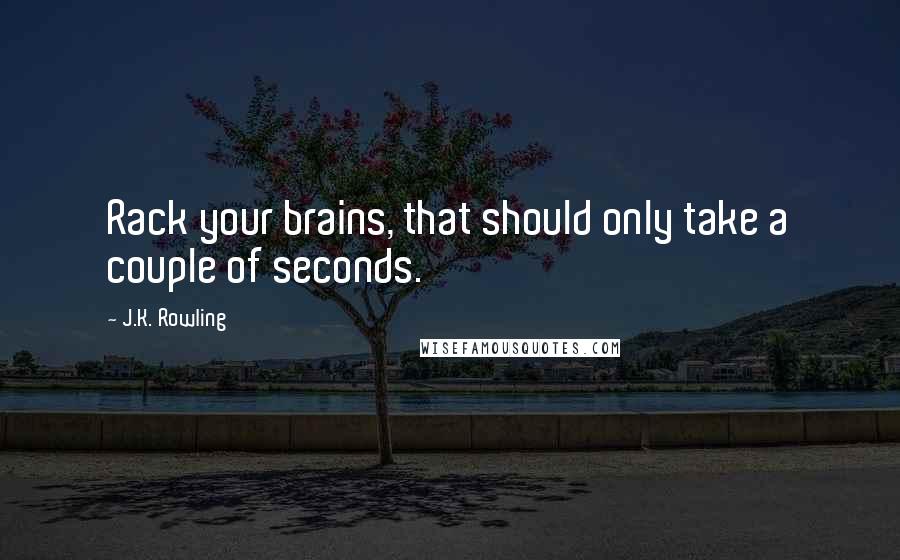 J.K. Rowling Quotes: Rack your brains, that should only take a couple of seconds.