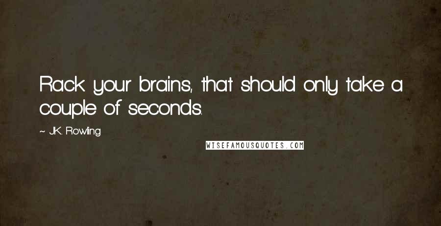 J.K. Rowling Quotes: Rack your brains, that should only take a couple of seconds.