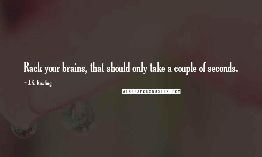 J.K. Rowling Quotes: Rack your brains, that should only take a couple of seconds.