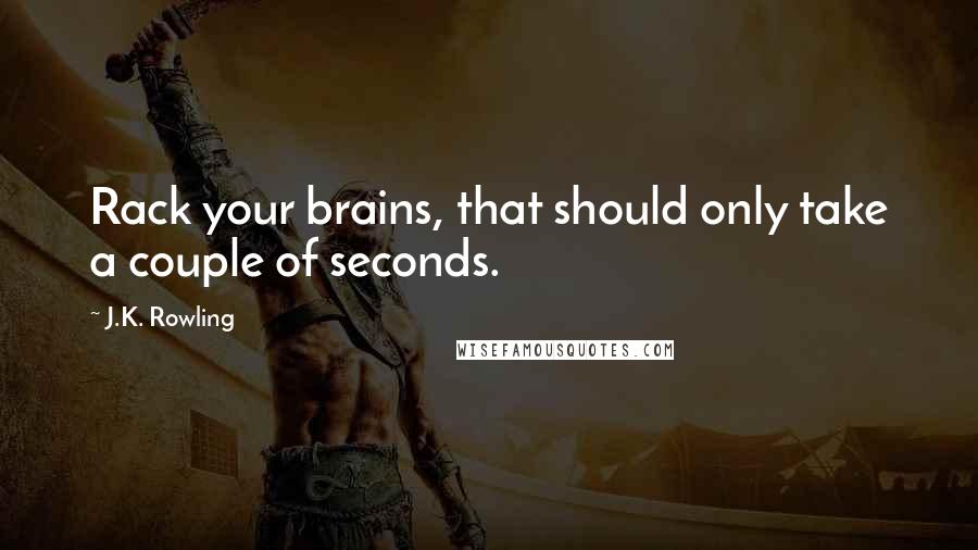 J.K. Rowling Quotes: Rack your brains, that should only take a couple of seconds.