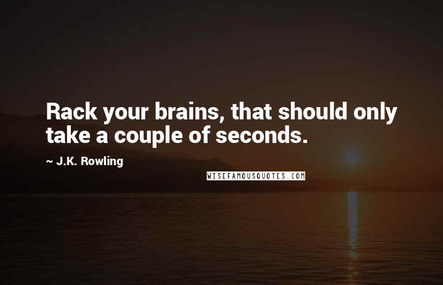 J.K. Rowling Quotes: Rack your brains, that should only take a couple of seconds.