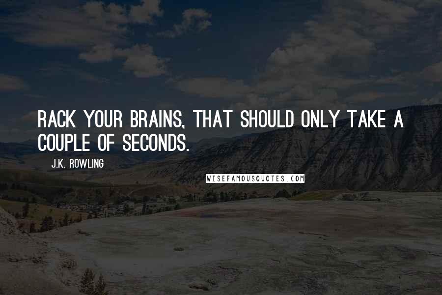 J.K. Rowling Quotes: Rack your brains, that should only take a couple of seconds.