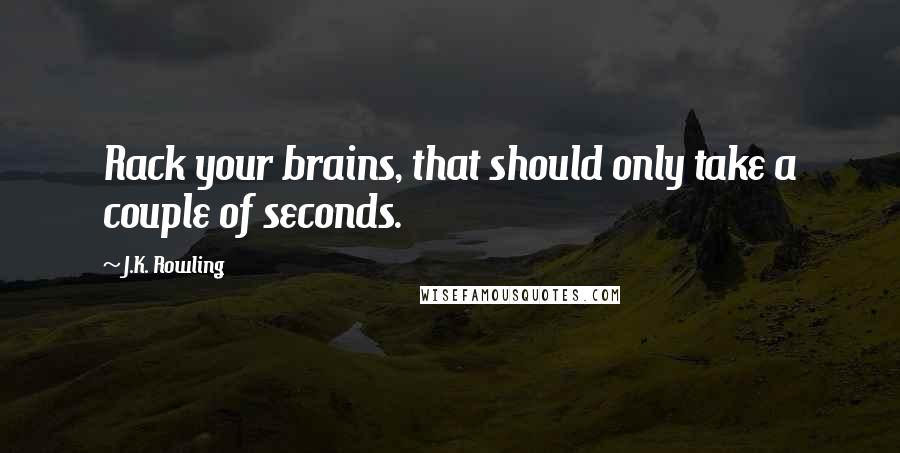 J.K. Rowling Quotes: Rack your brains, that should only take a couple of seconds.