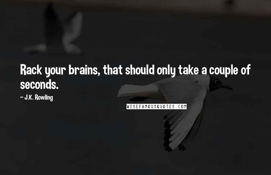 J.K. Rowling Quotes: Rack your brains, that should only take a couple of seconds.