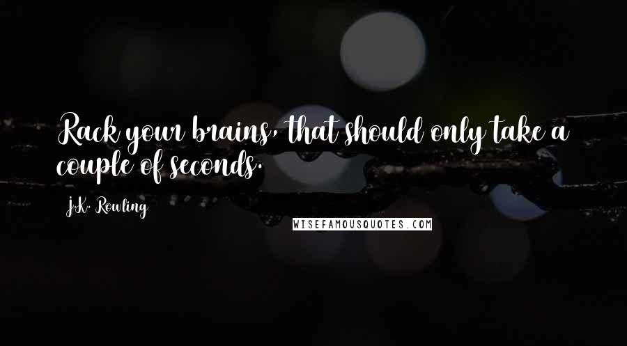 J.K. Rowling Quotes: Rack your brains, that should only take a couple of seconds.