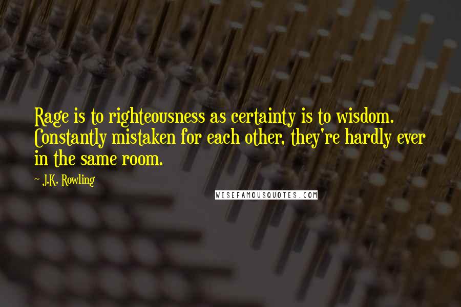 J.K. Rowling Quotes: Rage is to righteousness as certainty is to wisdom. Constantly mistaken for each other, they're hardly ever in the same room.