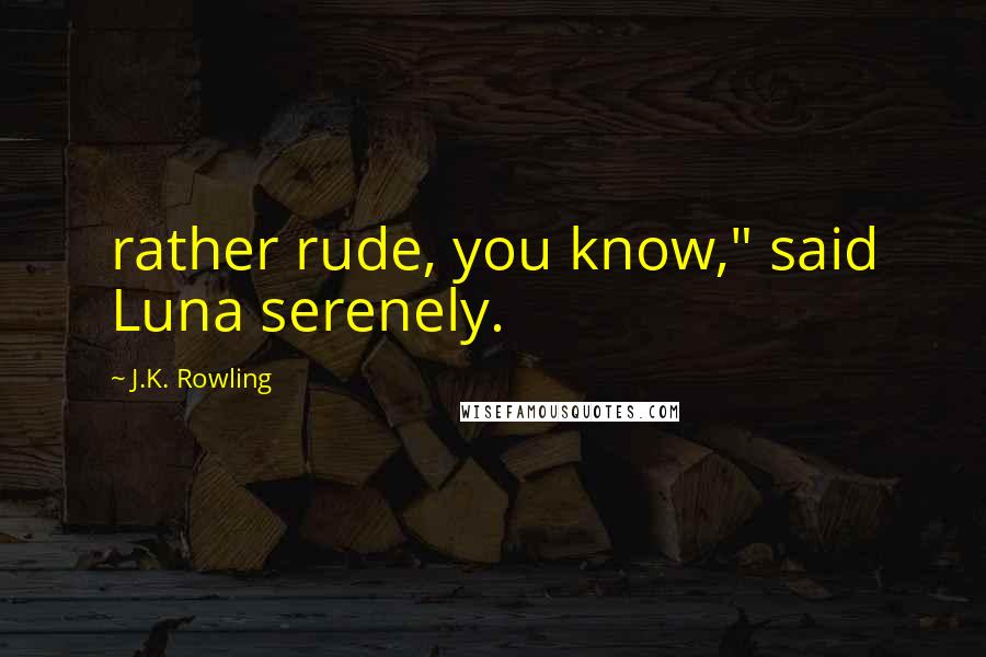 J.K. Rowling Quotes: rather rude, you know," said Luna serenely.