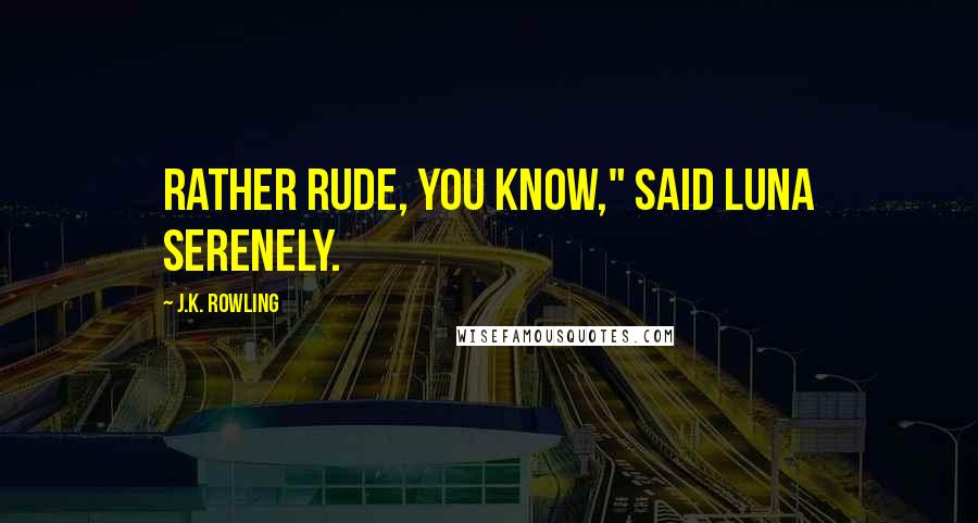 J.K. Rowling Quotes: rather rude, you know," said Luna serenely.