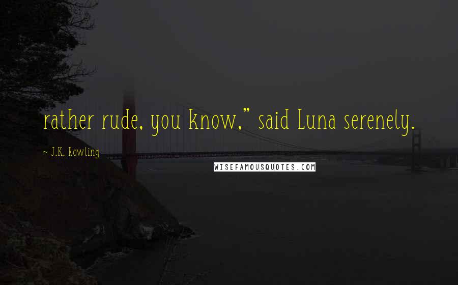 J.K. Rowling Quotes: rather rude, you know," said Luna serenely.