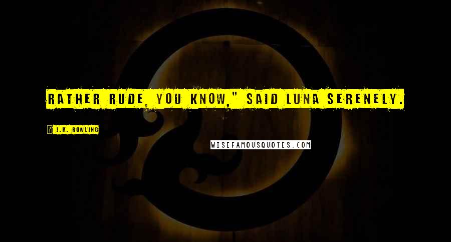 J.K. Rowling Quotes: rather rude, you know," said Luna serenely.