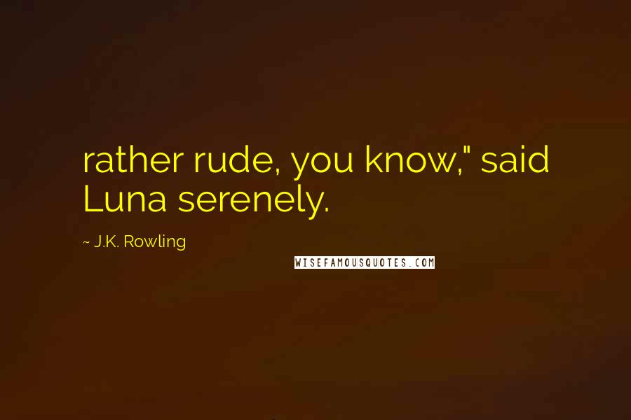 J.K. Rowling Quotes: rather rude, you know," said Luna serenely.