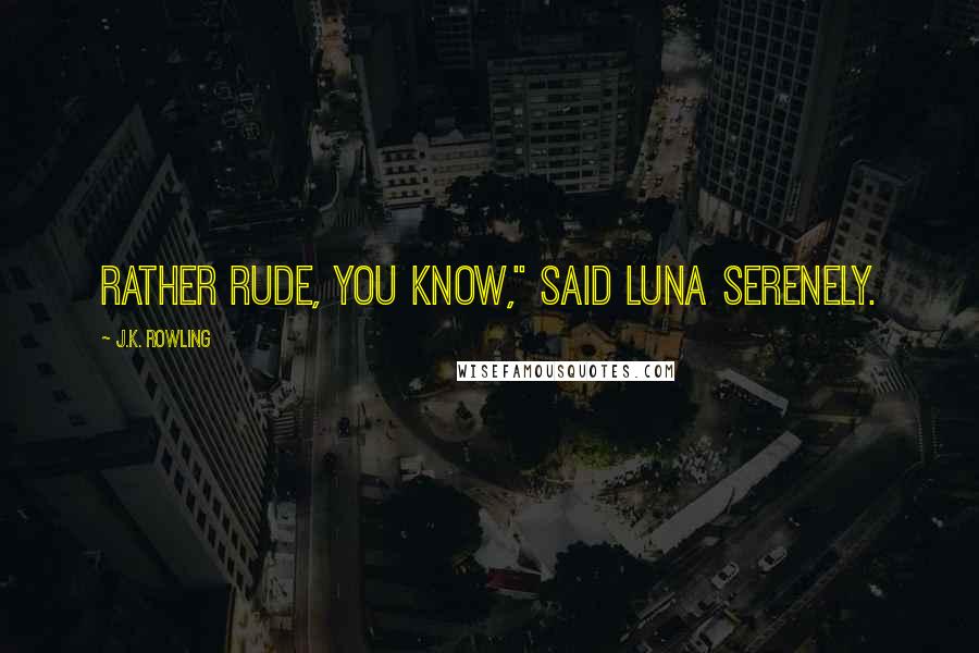 J.K. Rowling Quotes: rather rude, you know," said Luna serenely.