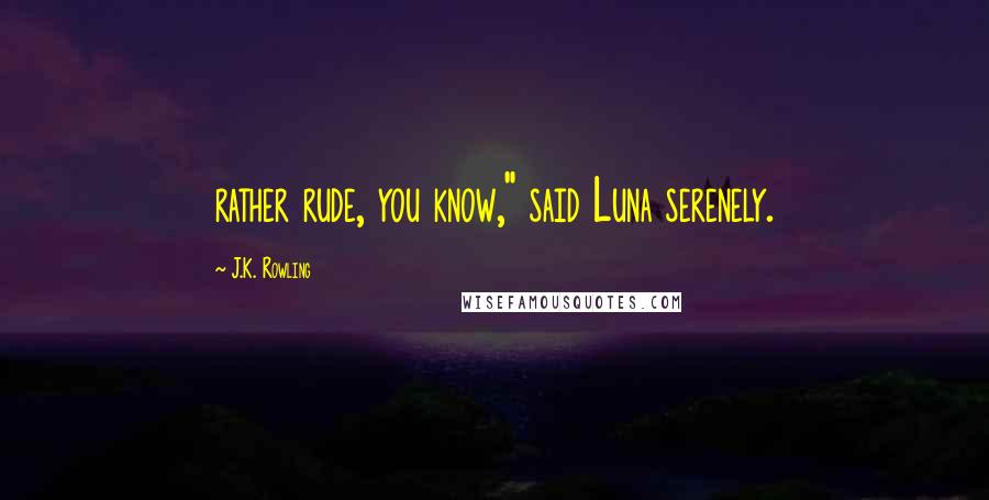 J.K. Rowling Quotes: rather rude, you know," said Luna serenely.