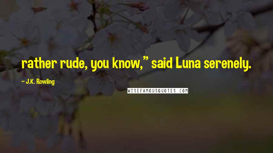 J.K. Rowling Quotes: rather rude, you know," said Luna serenely.
