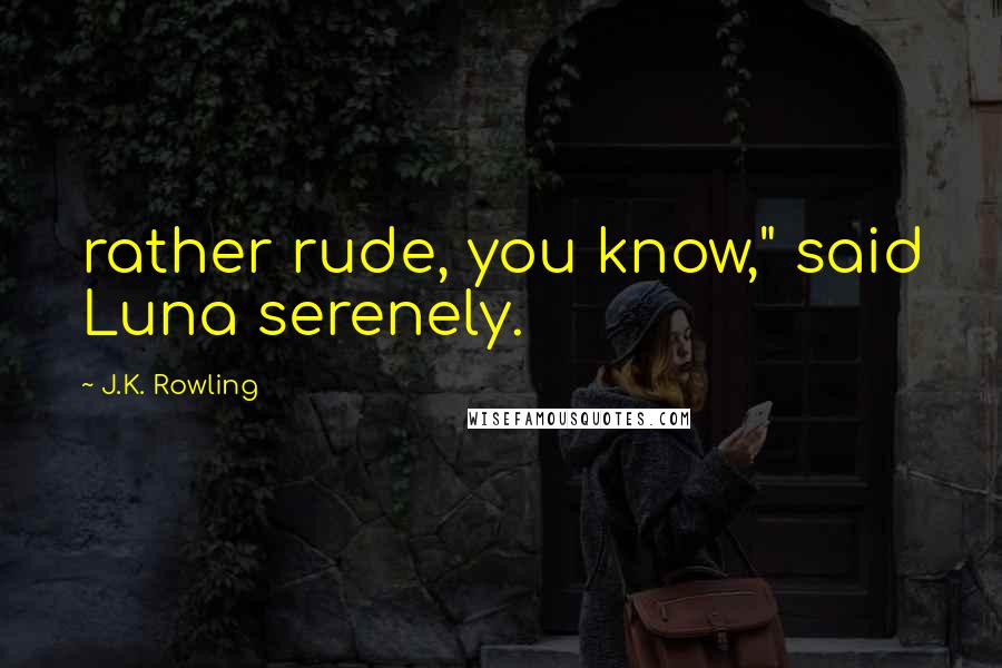 J.K. Rowling Quotes: rather rude, you know," said Luna serenely.