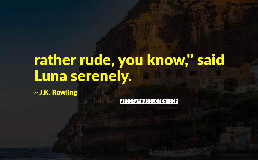 J.K. Rowling Quotes: rather rude, you know," said Luna serenely.