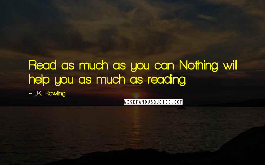 J.K. Rowling Quotes: Read as much as you can. Nothing will help you as much as reading.