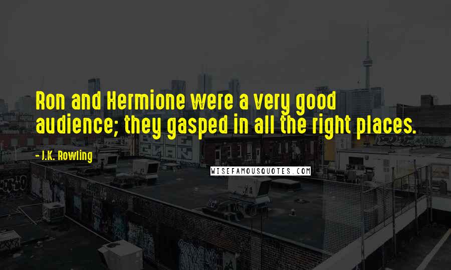 J.K. Rowling Quotes: Ron and Hermione were a very good audience; they gasped in all the right places.