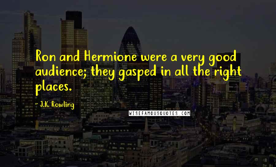 J.K. Rowling Quotes: Ron and Hermione were a very good audience; they gasped in all the right places.