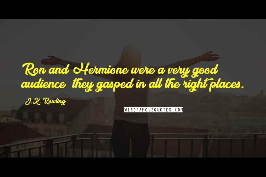 J.K. Rowling Quotes: Ron and Hermione were a very good audience; they gasped in all the right places.