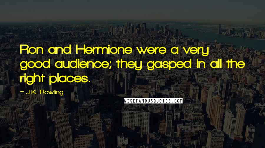 J.K. Rowling Quotes: Ron and Hermione were a very good audience; they gasped in all the right places.