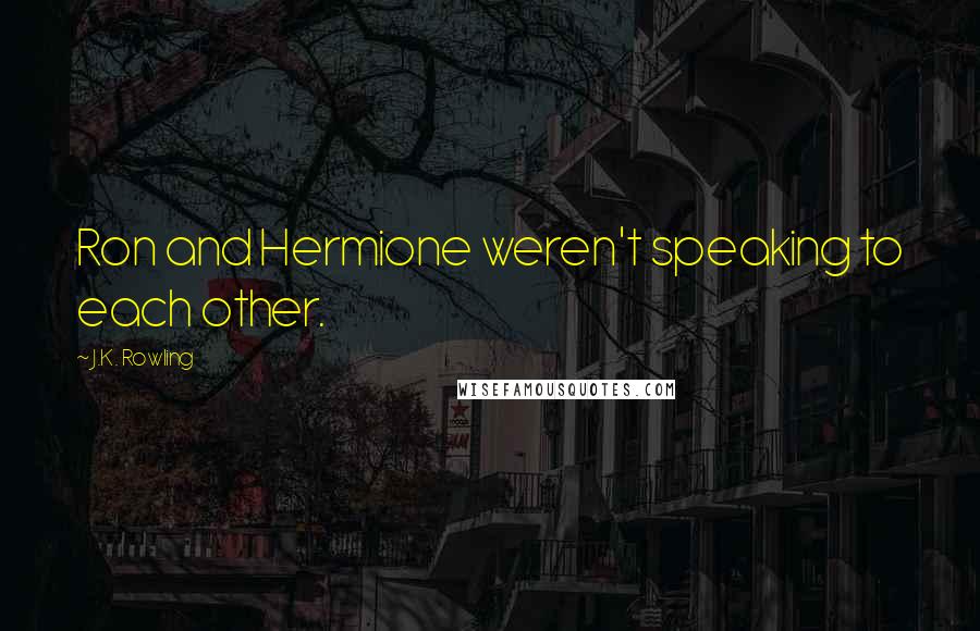 J.K. Rowling Quotes: Ron and Hermione weren't speaking to each other.