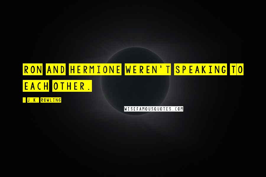 J.K. Rowling Quotes: Ron and Hermione weren't speaking to each other.