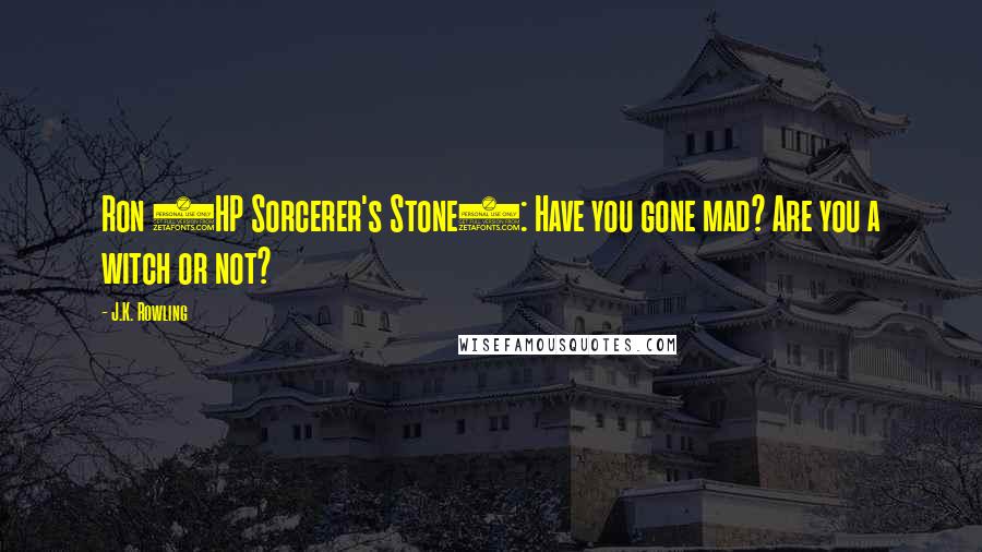 J.K. Rowling Quotes: Ron (HP Sorcerer's Stone): Have you gone mad? Are you a witch or not?