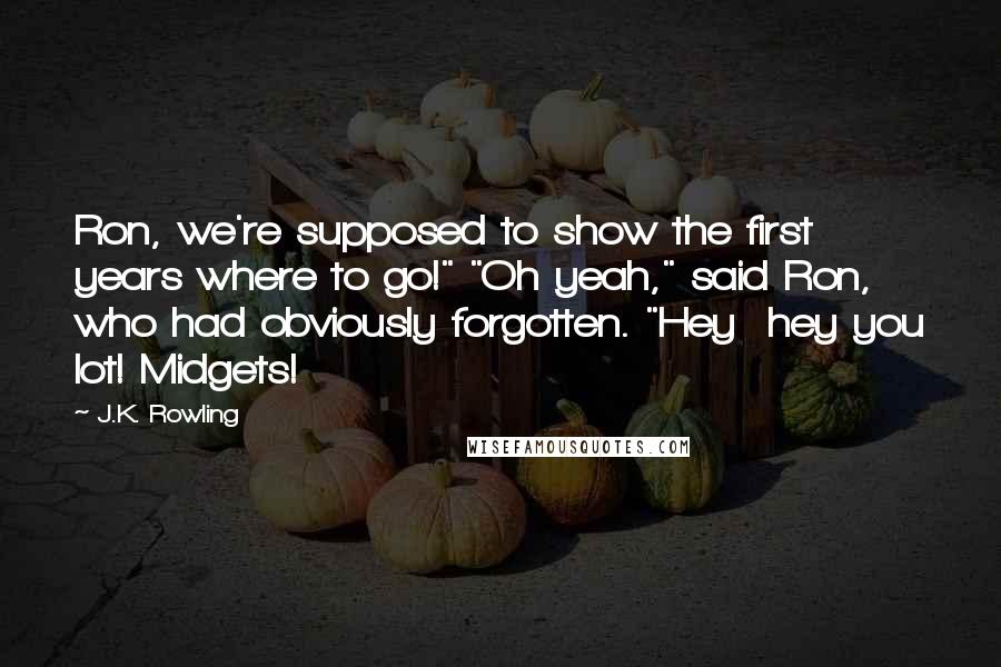 J.K. Rowling Quotes: Ron, we're supposed to show the first years where to go!" "Oh yeah," said Ron, who had obviously forgotten. "Hey  hey you lot! Midgets!