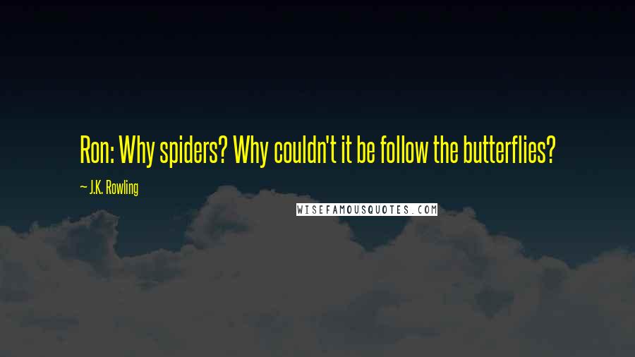 J.K. Rowling Quotes: Ron: Why spiders? Why couldn't it be follow the butterflies?