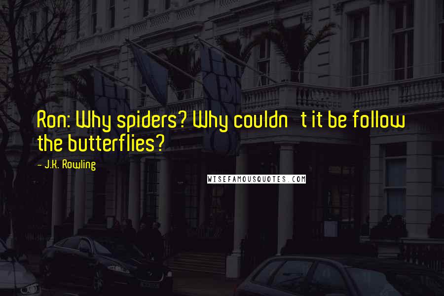 J.K. Rowling Quotes: Ron: Why spiders? Why couldn't it be follow the butterflies?