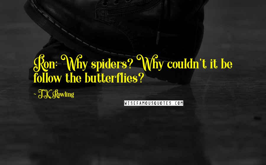 J.K. Rowling Quotes: Ron: Why spiders? Why couldn't it be follow the butterflies?