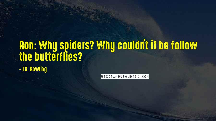 J.K. Rowling Quotes: Ron: Why spiders? Why couldn't it be follow the butterflies?