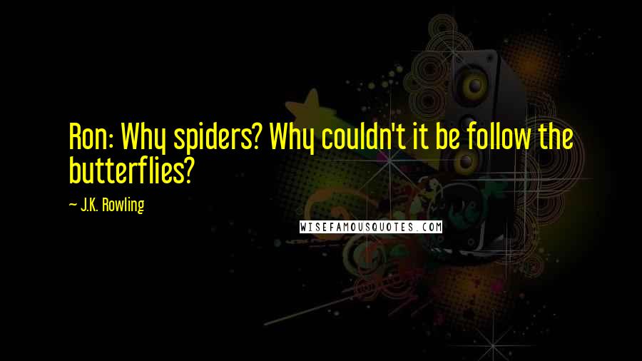 J.K. Rowling Quotes: Ron: Why spiders? Why couldn't it be follow the butterflies?