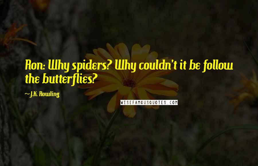 J.K. Rowling Quotes: Ron: Why spiders? Why couldn't it be follow the butterflies?