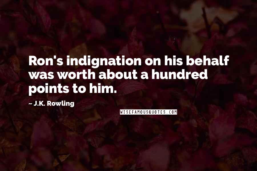J.K. Rowling Quotes: Ron's indignation on his behalf was worth about a hundred points to him.