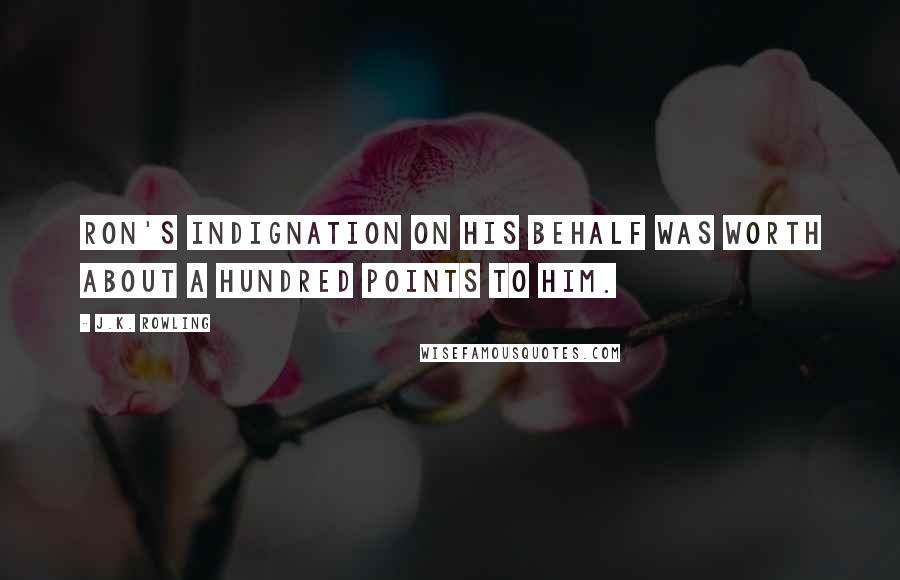 J.K. Rowling Quotes: Ron's indignation on his behalf was worth about a hundred points to him.